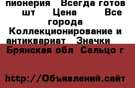 1.1) пионерия : Всегда готов ( 1 шт ) › Цена ­ 90 - Все города Коллекционирование и антиквариат » Значки   . Брянская обл.,Сельцо г.